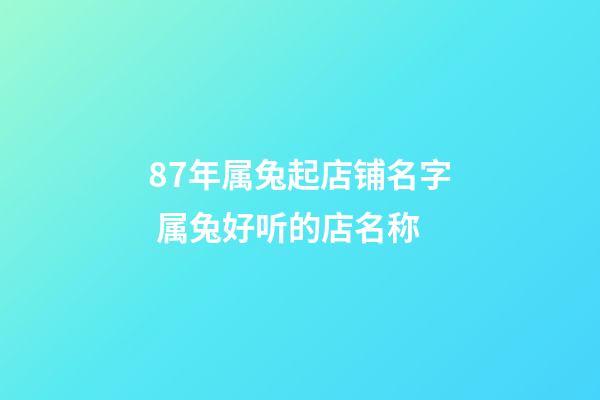 87年属兔起店铺名字 属兔好听的店名称-第1张-店铺起名-玄机派